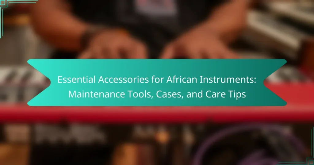 Essential Accessories for African Instruments: Maintenance Tools, Cases, and Care Tips