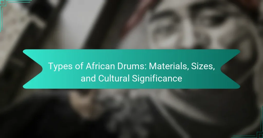 Types of African Drums: Materials, Sizes, and Cultural Significance