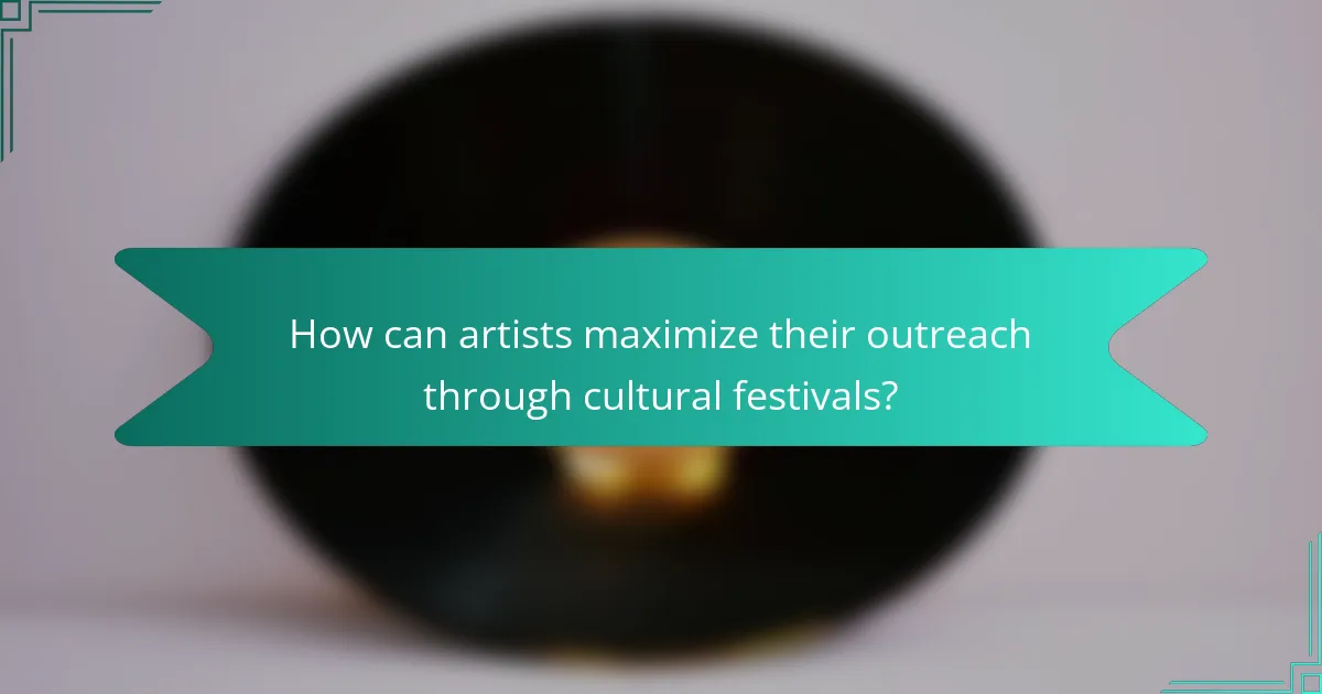 How can artists maximize their outreach through cultural festivals?