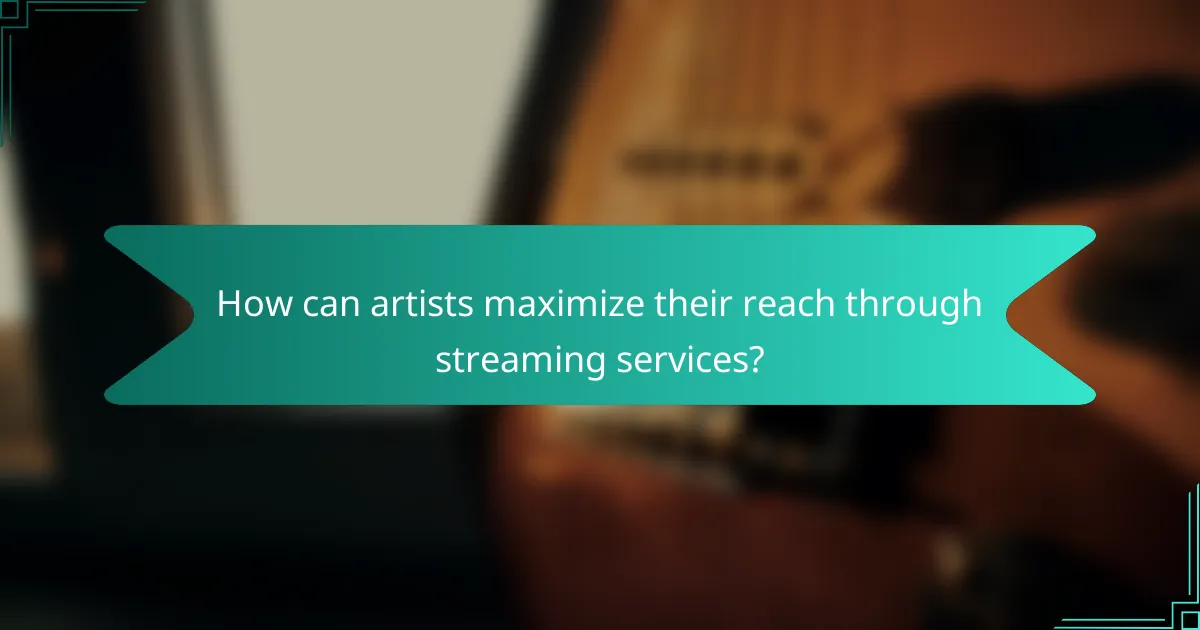 How can artists maximize their reach through streaming services?