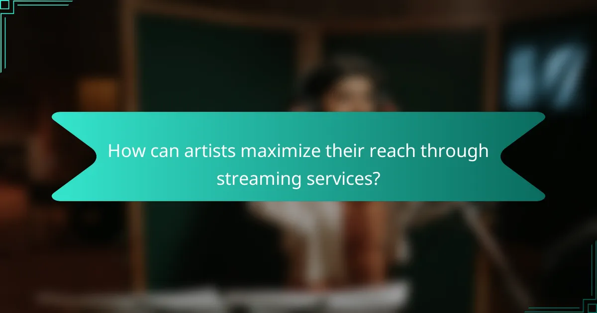 How can artists maximize their reach through streaming services?