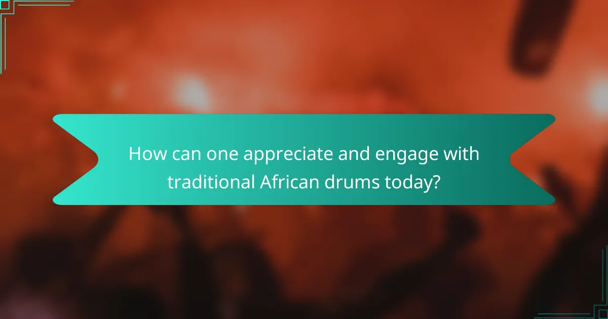How can one appreciate and engage with traditional African drums today?
