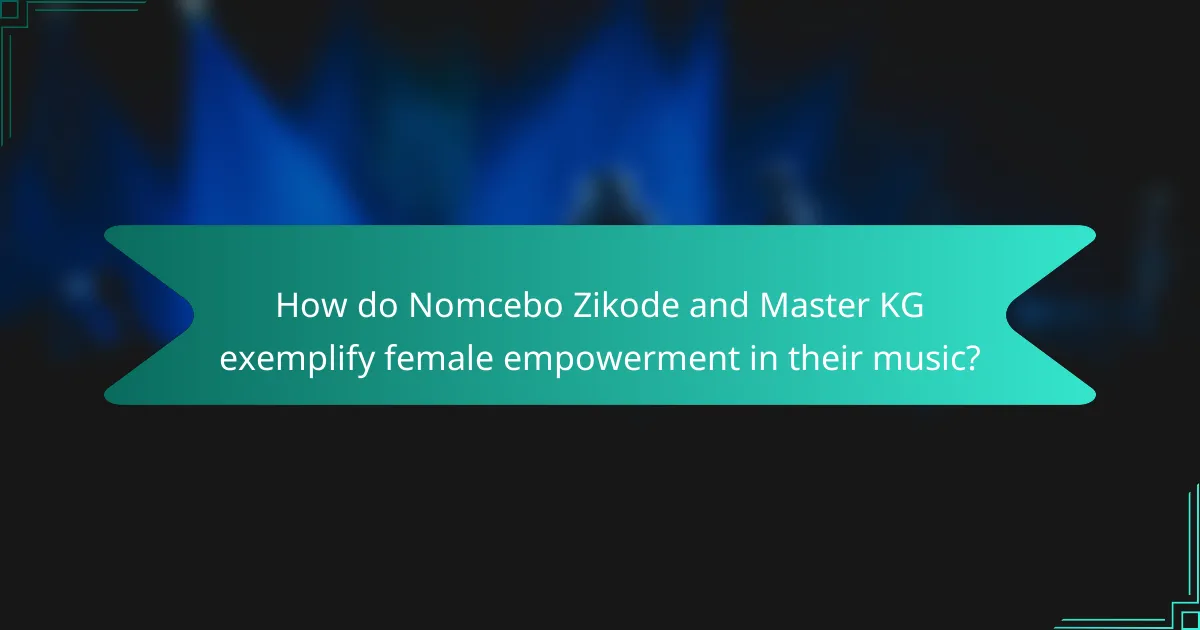 How do Nomcebo Zikode and Master KG exemplify female empowerment in their music?