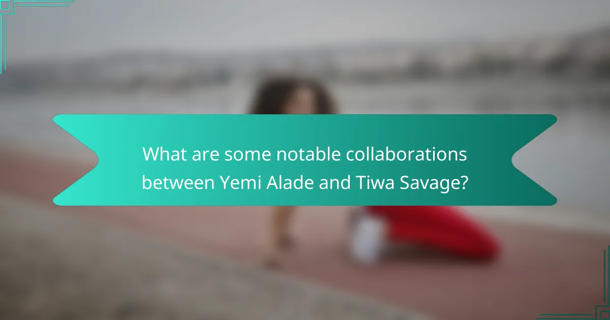 What are some notable collaborations between Yemi Alade and Tiwa Savage?