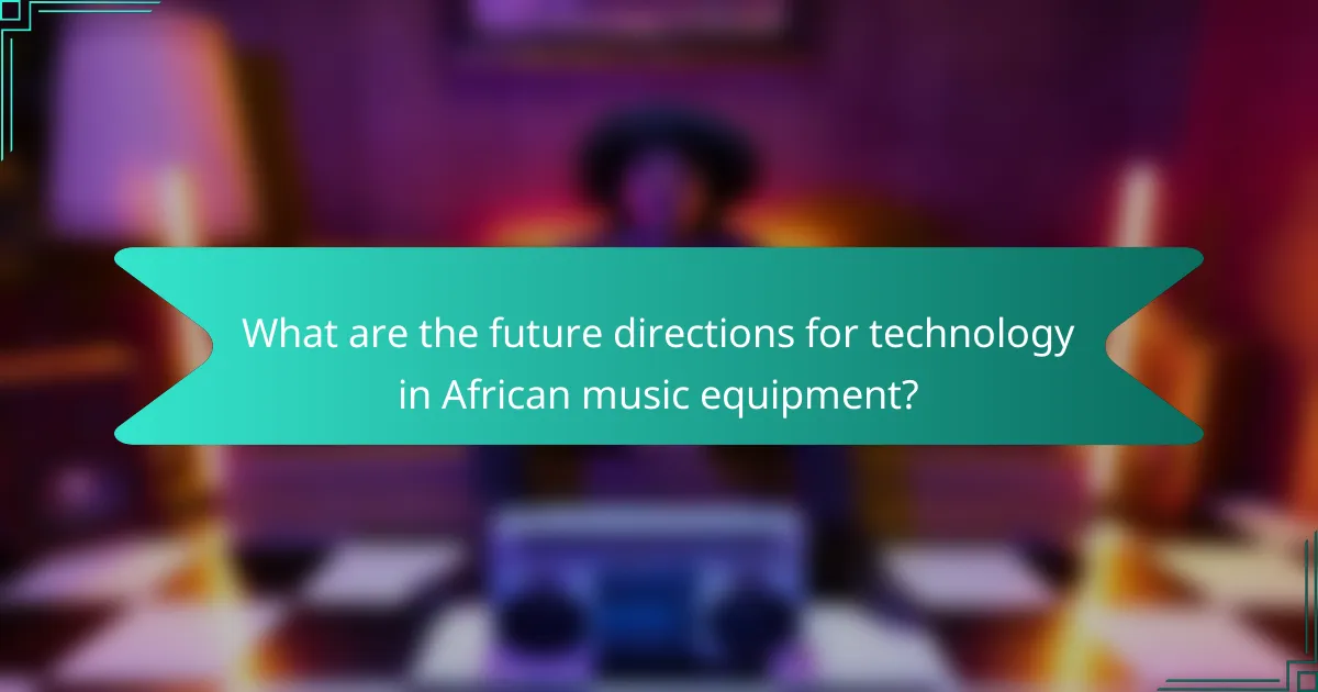 What are the future directions for technology in African music equipment?